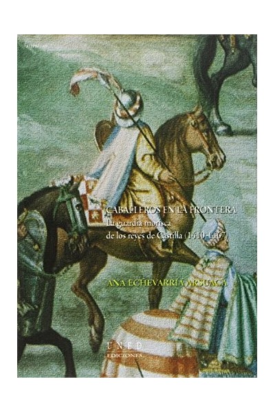Caballeros en la frontera. La guardia morisca de los reyes de Castilla (1410-1467).